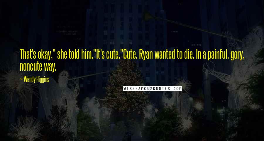 Wendy Higgins Quotes: That's okay," she told him."It's cute."Cute. Ryan wanted to die. In a painful, gory, noncute way.