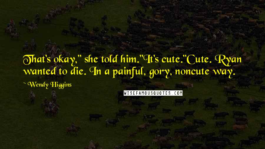 Wendy Higgins Quotes: That's okay," she told him."It's cute."Cute. Ryan wanted to die. In a painful, gory, noncute way.