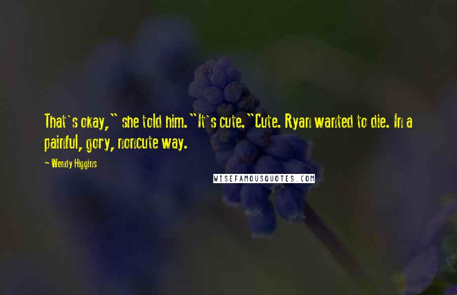 Wendy Higgins Quotes: That's okay," she told him."It's cute."Cute. Ryan wanted to die. In a painful, gory, noncute way.