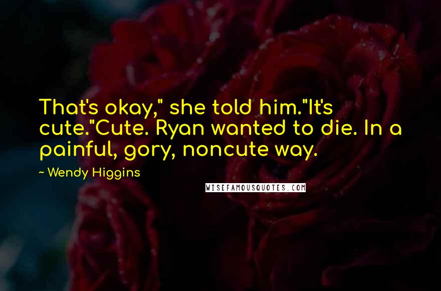 Wendy Higgins Quotes: That's okay," she told him."It's cute."Cute. Ryan wanted to die. In a painful, gory, noncute way.