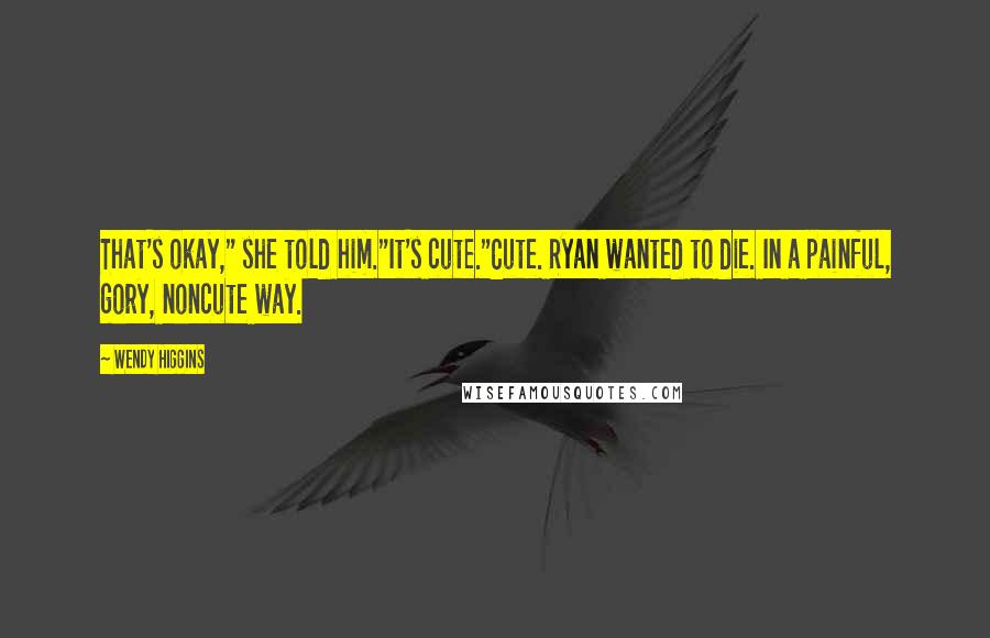 Wendy Higgins Quotes: That's okay," she told him."It's cute."Cute. Ryan wanted to die. In a painful, gory, noncute way.