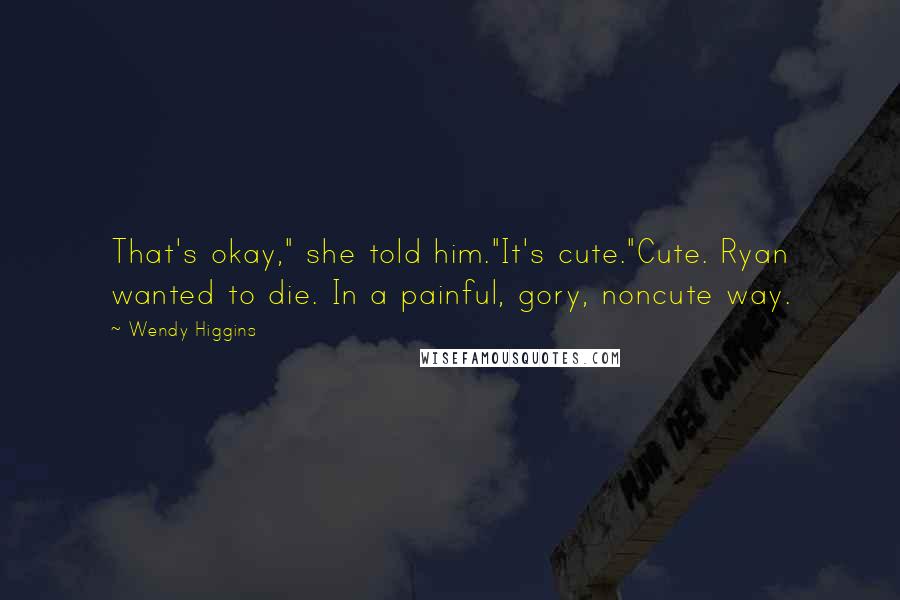 Wendy Higgins Quotes: That's okay," she told him."It's cute."Cute. Ryan wanted to die. In a painful, gory, noncute way.