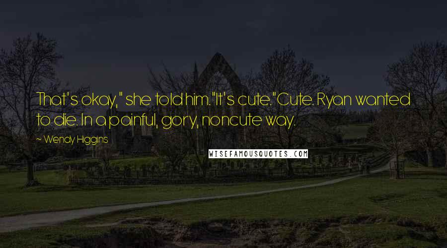 Wendy Higgins Quotes: That's okay," she told him."It's cute."Cute. Ryan wanted to die. In a painful, gory, noncute way.