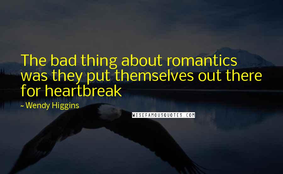 Wendy Higgins Quotes: The bad thing about romantics was they put themselves out there for heartbreak
