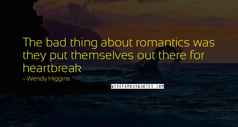 Wendy Higgins Quotes: The bad thing about romantics was they put themselves out there for heartbreak