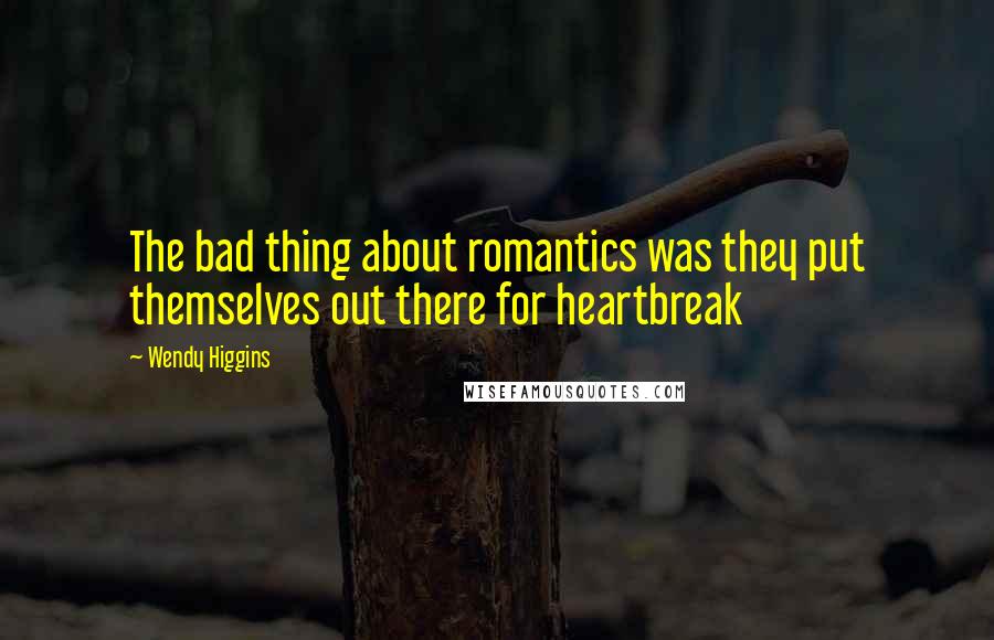 Wendy Higgins Quotes: The bad thing about romantics was they put themselves out there for heartbreak