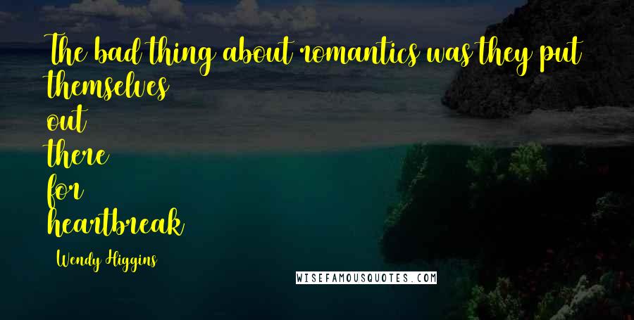 Wendy Higgins Quotes: The bad thing about romantics was they put themselves out there for heartbreak