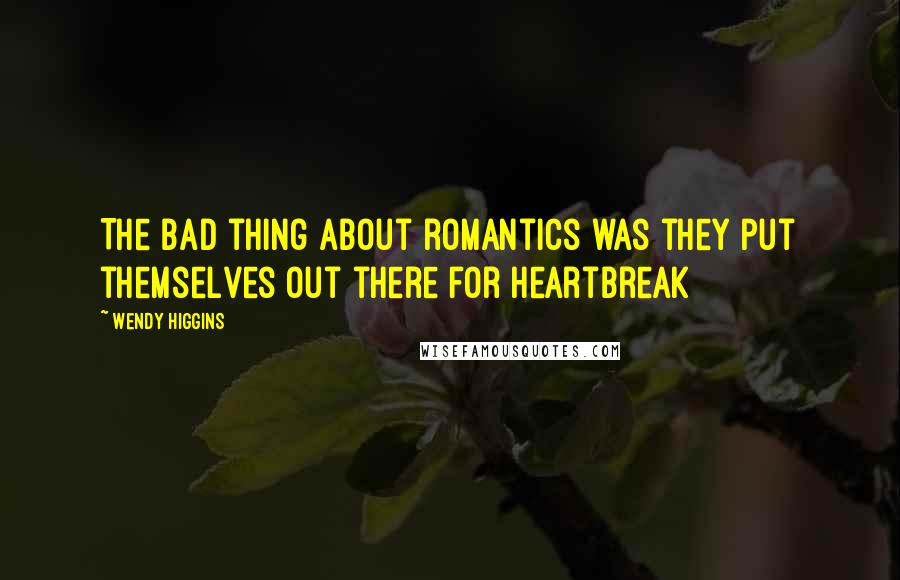 Wendy Higgins Quotes: The bad thing about romantics was they put themselves out there for heartbreak