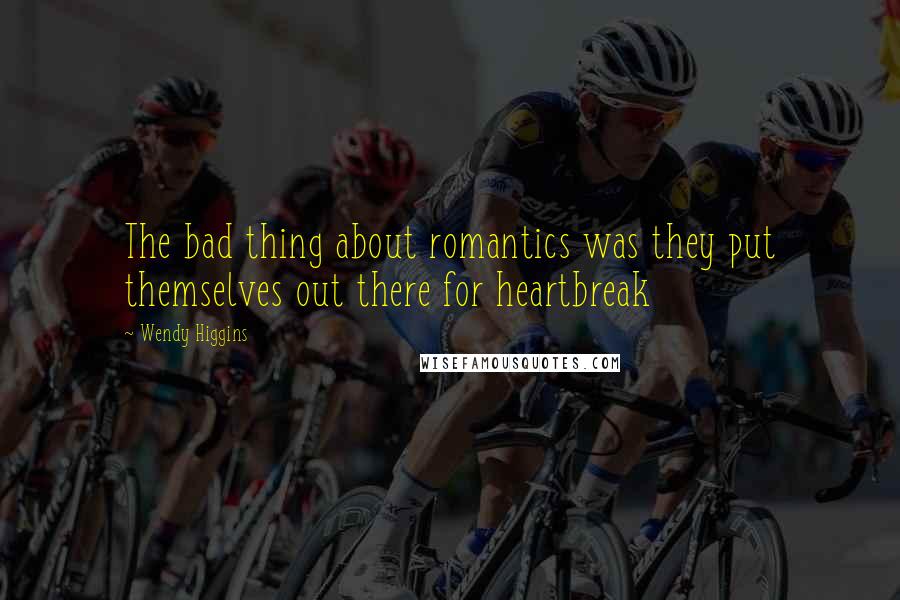 Wendy Higgins Quotes: The bad thing about romantics was they put themselves out there for heartbreak