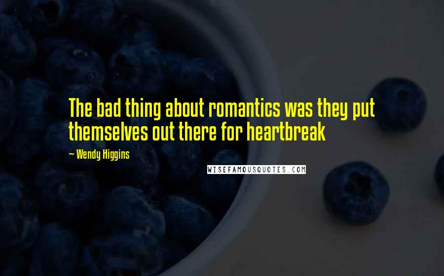 Wendy Higgins Quotes: The bad thing about romantics was they put themselves out there for heartbreak