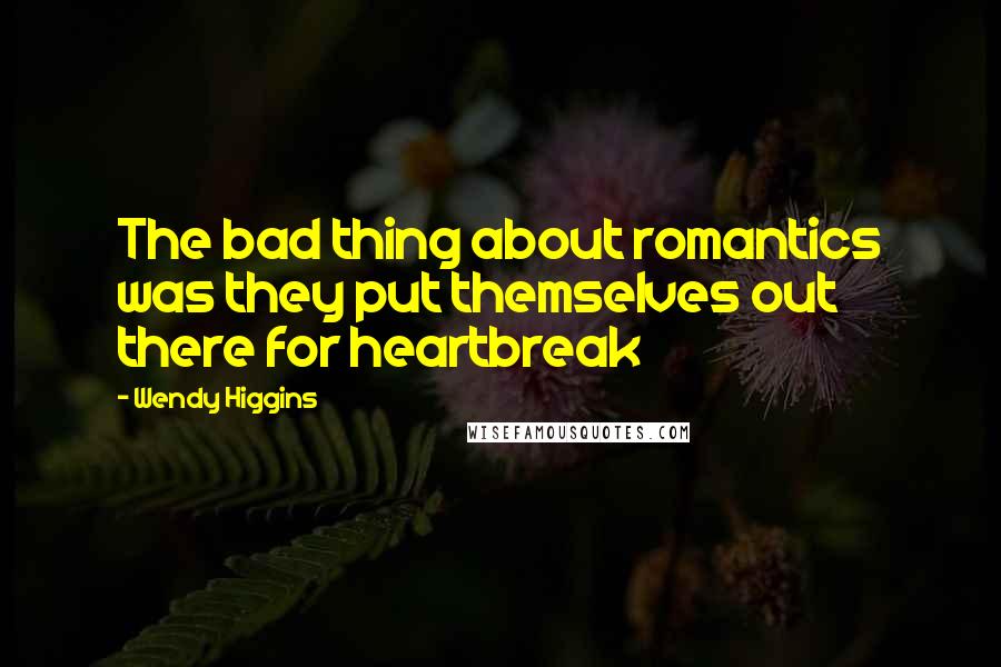 Wendy Higgins Quotes: The bad thing about romantics was they put themselves out there for heartbreak