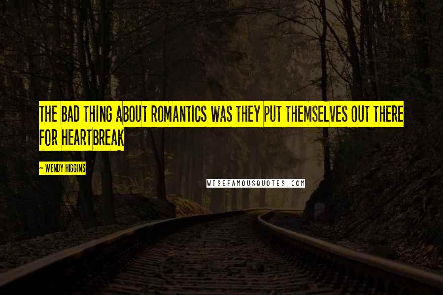 Wendy Higgins Quotes: The bad thing about romantics was they put themselves out there for heartbreak
