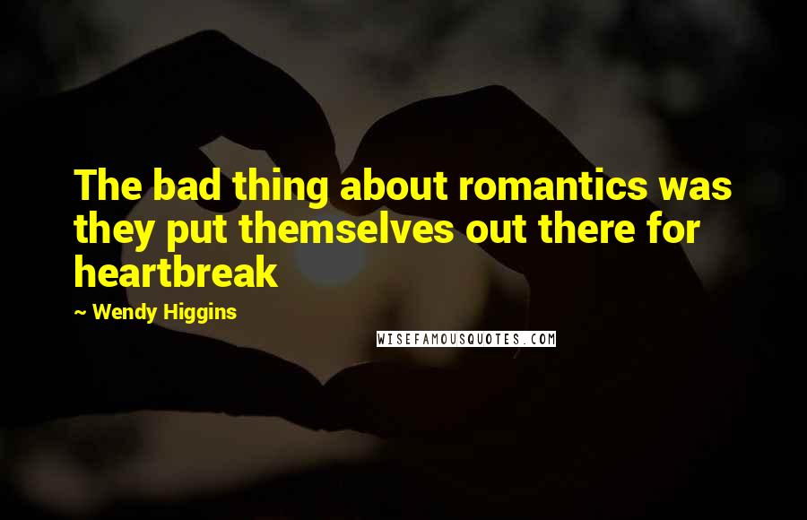 Wendy Higgins Quotes: The bad thing about romantics was they put themselves out there for heartbreak