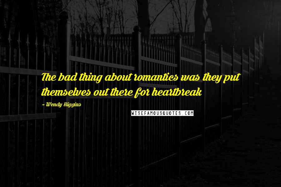 Wendy Higgins Quotes: The bad thing about romantics was they put themselves out there for heartbreak