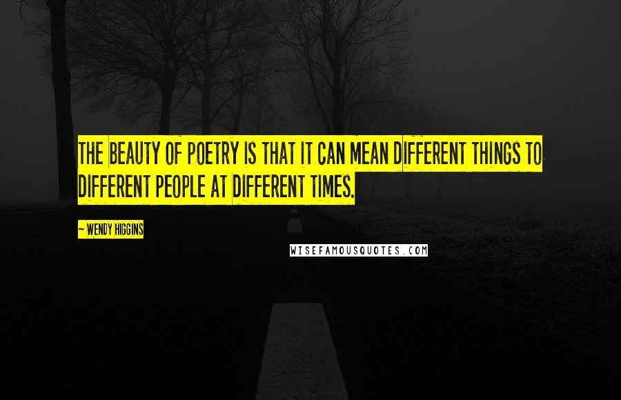 Wendy Higgins Quotes: The beauty of poetry is that it can mean different things to different people at different times.