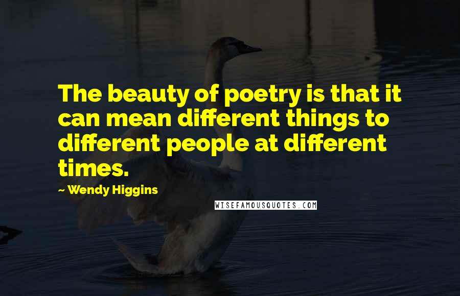 Wendy Higgins Quotes: The beauty of poetry is that it can mean different things to different people at different times.