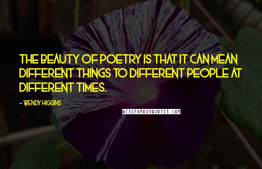 Wendy Higgins Quotes: The beauty of poetry is that it can mean different things to different people at different times.