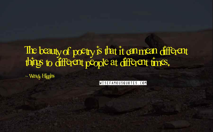 Wendy Higgins Quotes: The beauty of poetry is that it can mean different things to different people at different times.