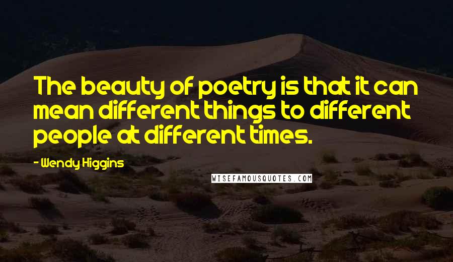 Wendy Higgins Quotes: The beauty of poetry is that it can mean different things to different people at different times.