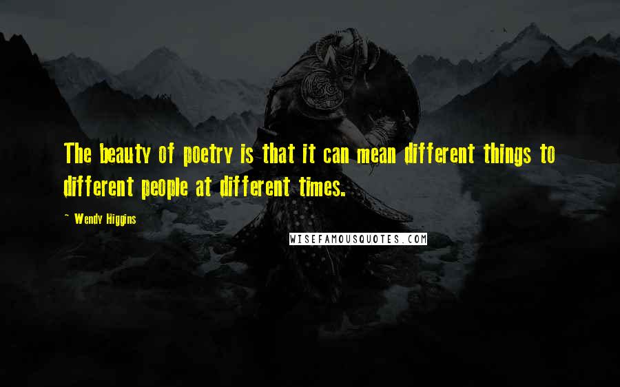 Wendy Higgins Quotes: The beauty of poetry is that it can mean different things to different people at different times.