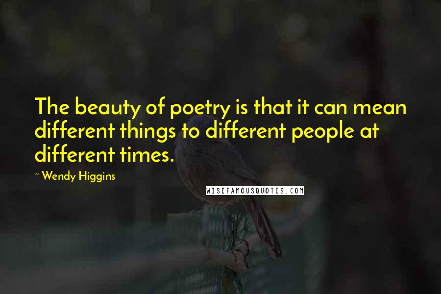 Wendy Higgins Quotes: The beauty of poetry is that it can mean different things to different people at different times.
