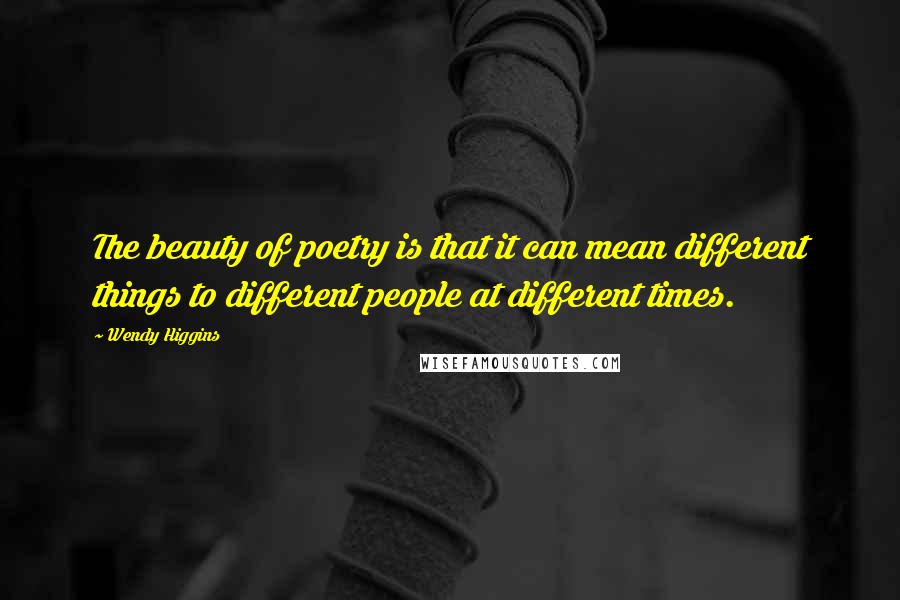 Wendy Higgins Quotes: The beauty of poetry is that it can mean different things to different people at different times.