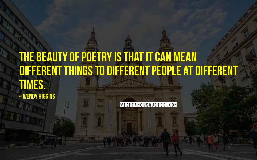Wendy Higgins Quotes: The beauty of poetry is that it can mean different things to different people at different times.