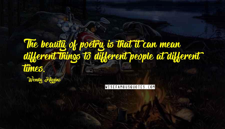 Wendy Higgins Quotes: The beauty of poetry is that it can mean different things to different people at different times.