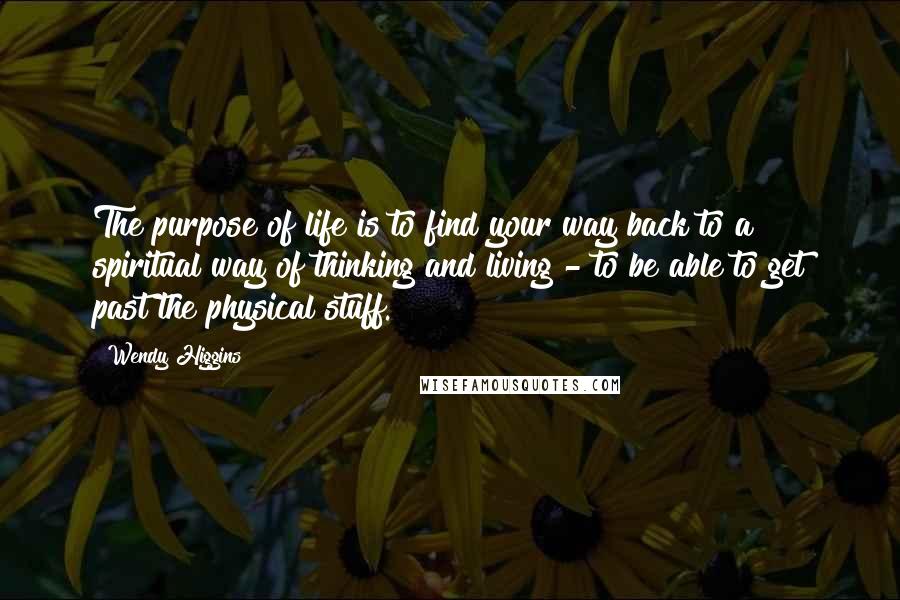 Wendy Higgins Quotes: The purpose of life is to find your way back to a spiritual way of thinking and living - to be able to get past the physical stuff.