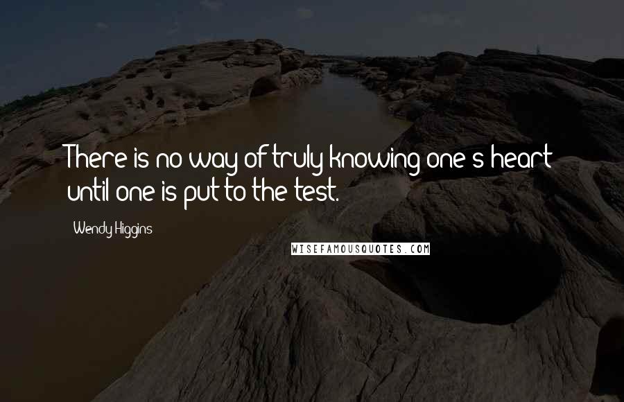 Wendy Higgins Quotes: There is no way of truly knowing one's heart until one is put to the test.