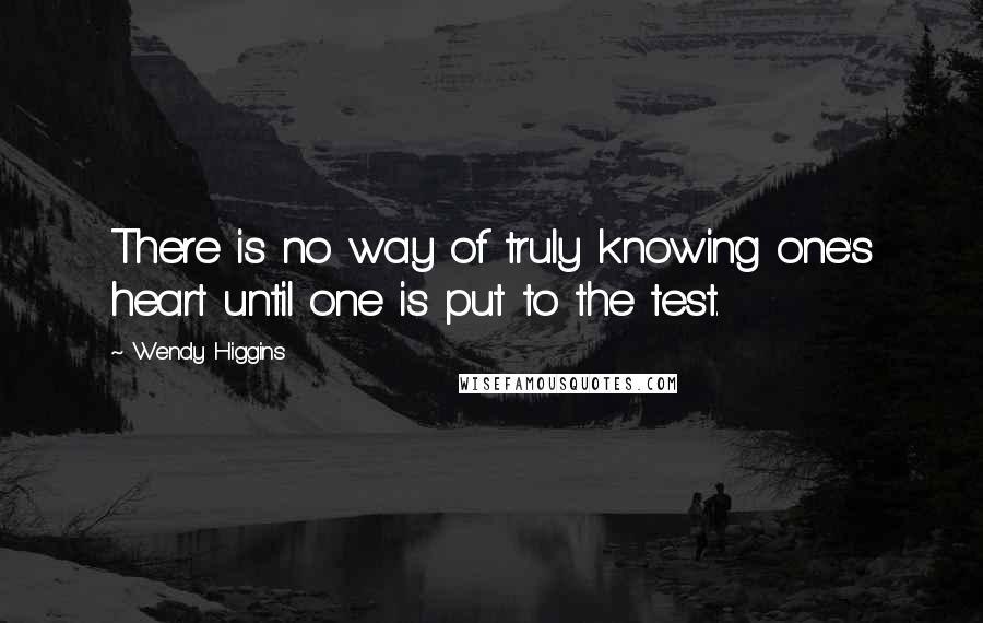 Wendy Higgins Quotes: There is no way of truly knowing one's heart until one is put to the test.