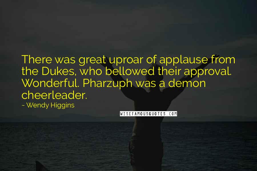 Wendy Higgins Quotes: There was great uproar of applause from the Dukes, who bellowed their approval. Wonderful. Pharzuph was a demon cheerleader.