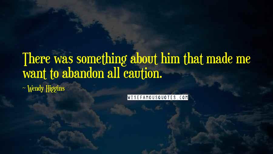 Wendy Higgins Quotes: There was something about him that made me want to abandon all caution.