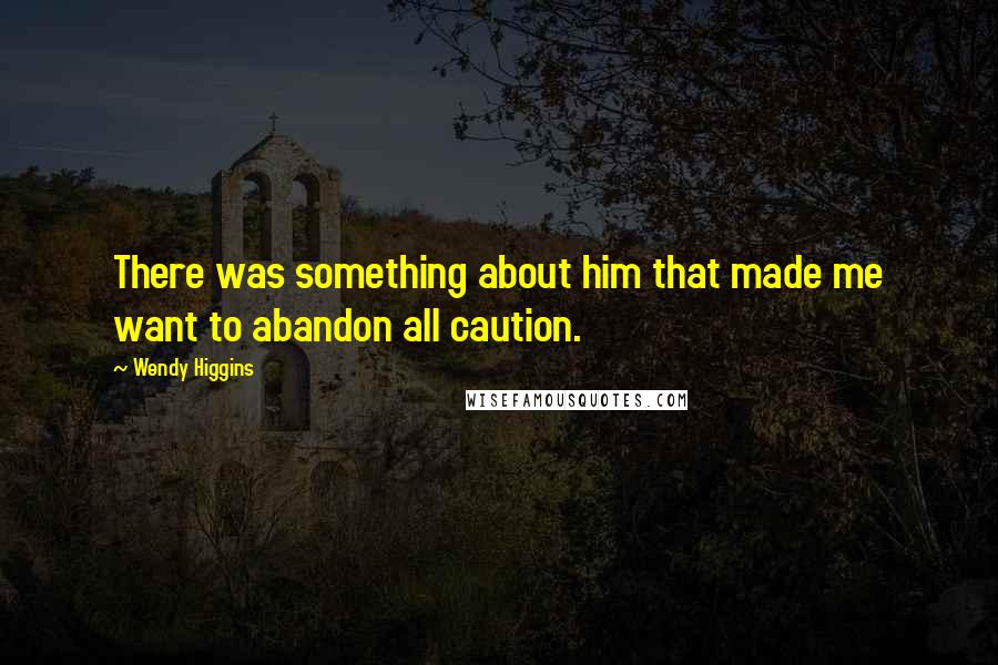Wendy Higgins Quotes: There was something about him that made me want to abandon all caution.