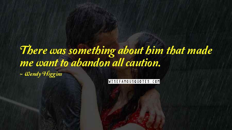 Wendy Higgins Quotes: There was something about him that made me want to abandon all caution.
