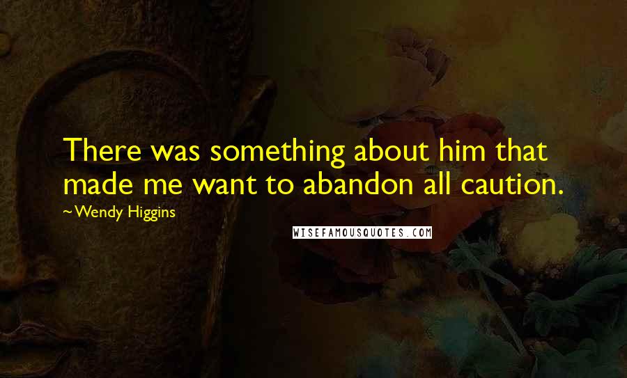 Wendy Higgins Quotes: There was something about him that made me want to abandon all caution.