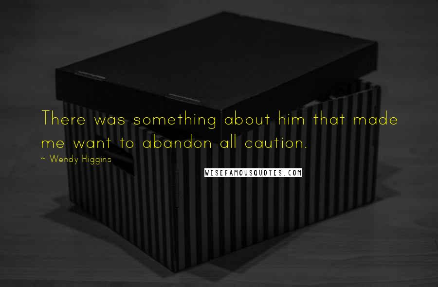 Wendy Higgins Quotes: There was something about him that made me want to abandon all caution.