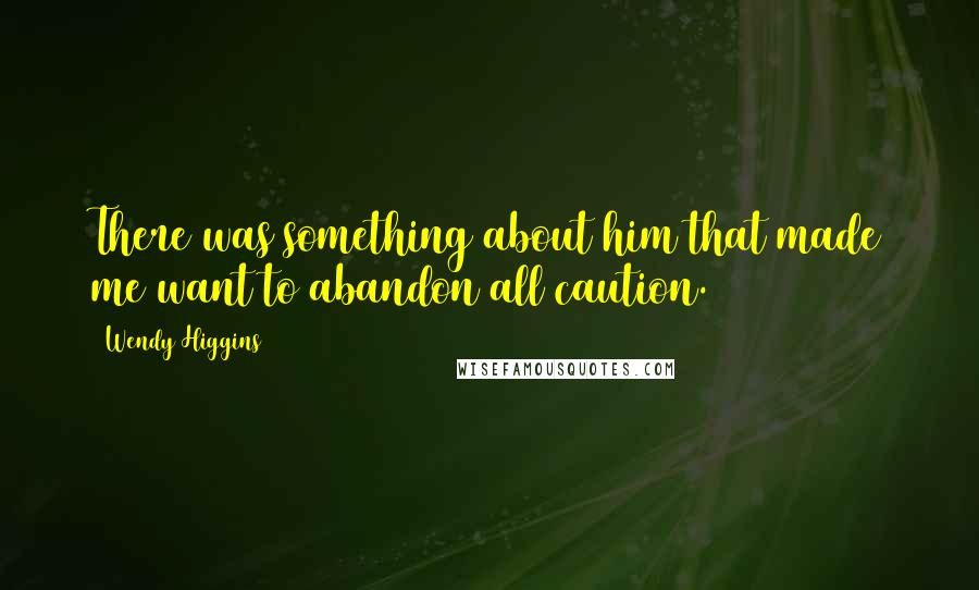 Wendy Higgins Quotes: There was something about him that made me want to abandon all caution.