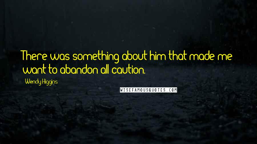 Wendy Higgins Quotes: There was something about him that made me want to abandon all caution.