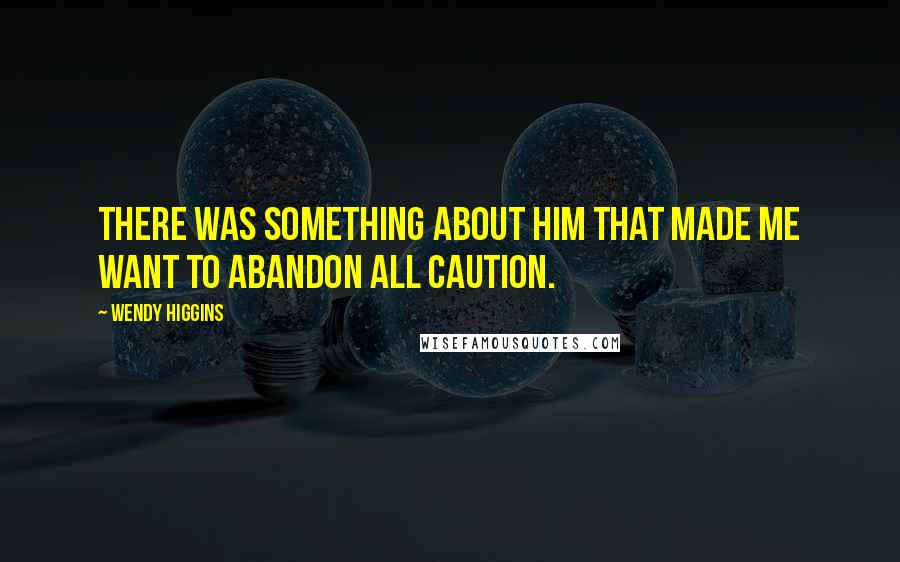Wendy Higgins Quotes: There was something about him that made me want to abandon all caution.