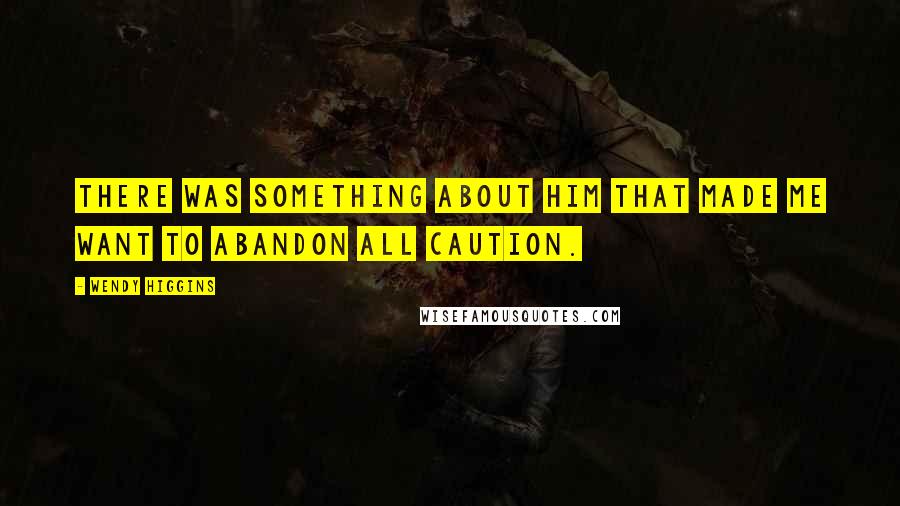 Wendy Higgins Quotes: There was something about him that made me want to abandon all caution.