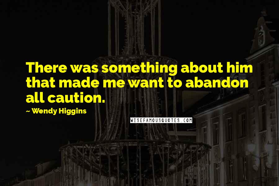 Wendy Higgins Quotes: There was something about him that made me want to abandon all caution.