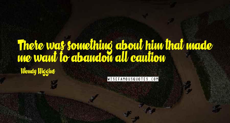 Wendy Higgins Quotes: There was something about him that made me want to abandon all caution.