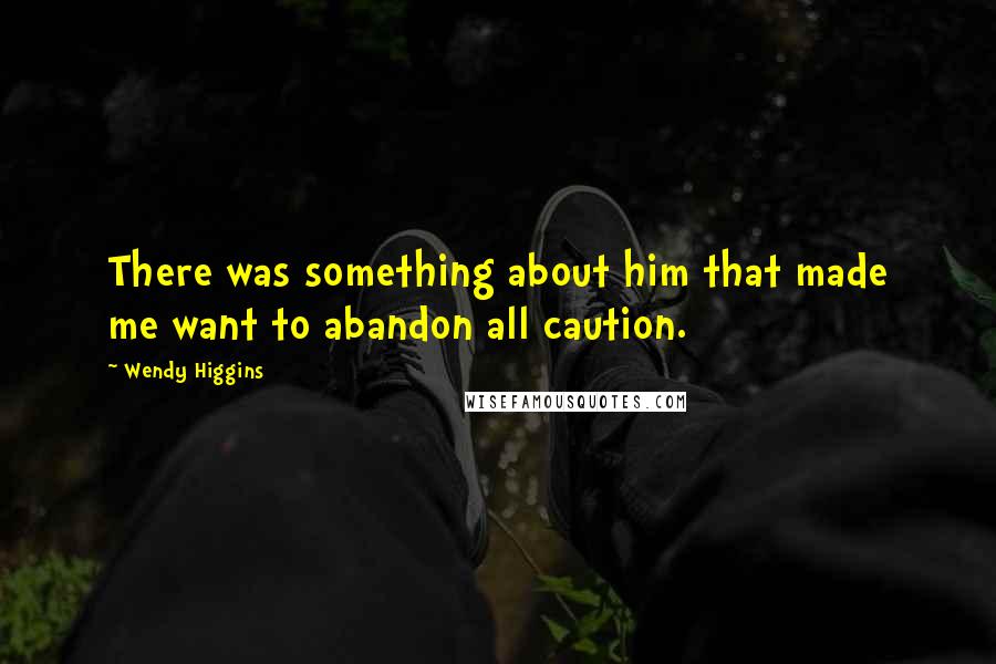 Wendy Higgins Quotes: There was something about him that made me want to abandon all caution.
