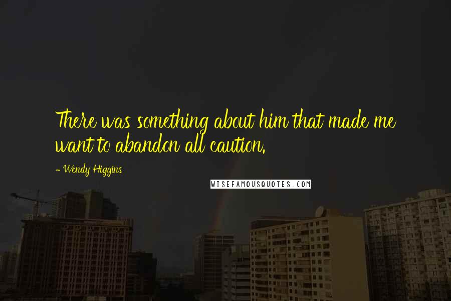 Wendy Higgins Quotes: There was something about him that made me want to abandon all caution.