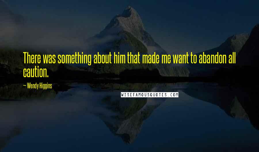 Wendy Higgins Quotes: There was something about him that made me want to abandon all caution.