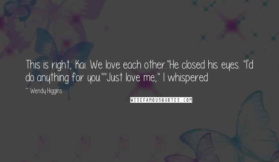 Wendy Higgins Quotes: This is right, Kai. We love each other."He closed his eyes. "I'd do anything for you.""Just love me," I whispered