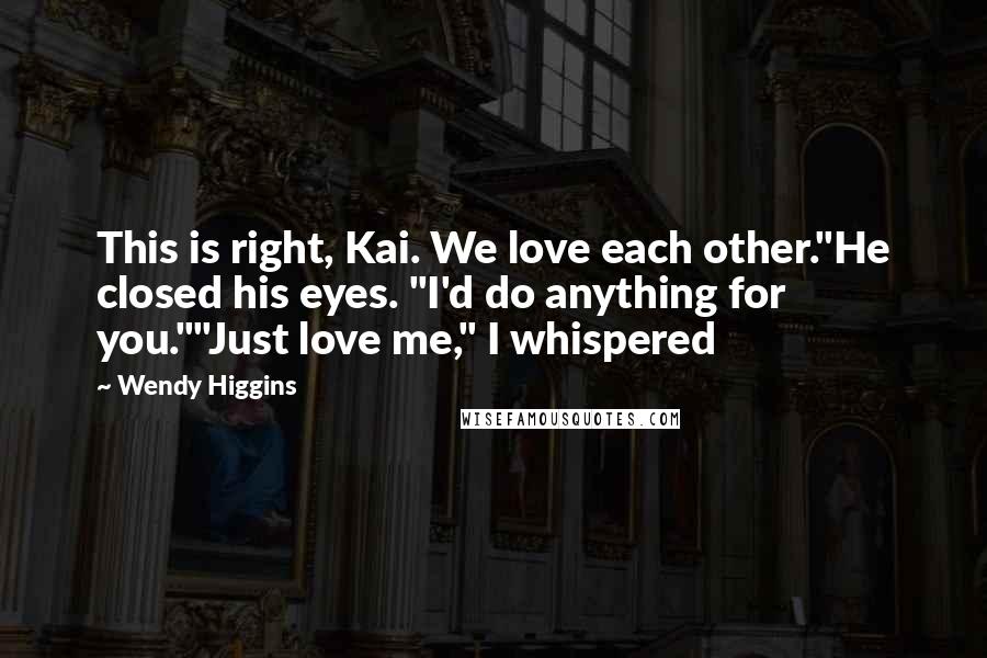 Wendy Higgins Quotes: This is right, Kai. We love each other."He closed his eyes. "I'd do anything for you.""Just love me," I whispered