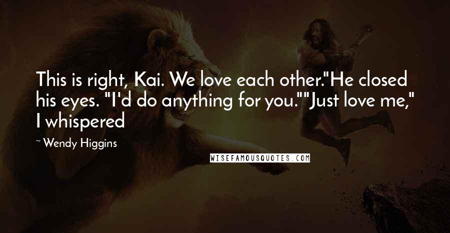 Wendy Higgins Quotes: This is right, Kai. We love each other."He closed his eyes. "I'd do anything for you.""Just love me," I whispered