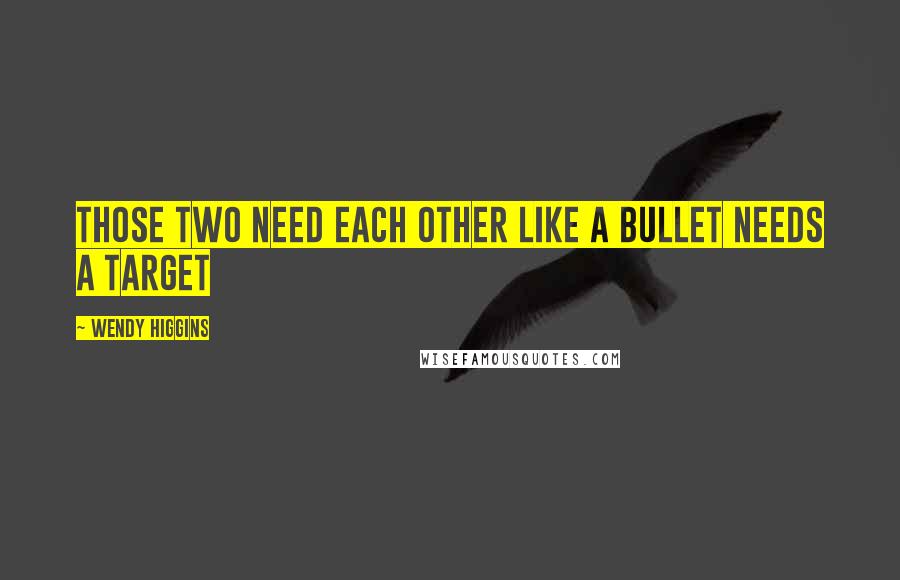Wendy Higgins Quotes: Those two need each other like a bullet needs a target